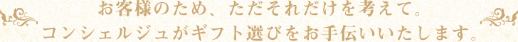 お客様のため、ただそれだけを考えて。コンシェルジュがギフト選びをお手伝いいたします。