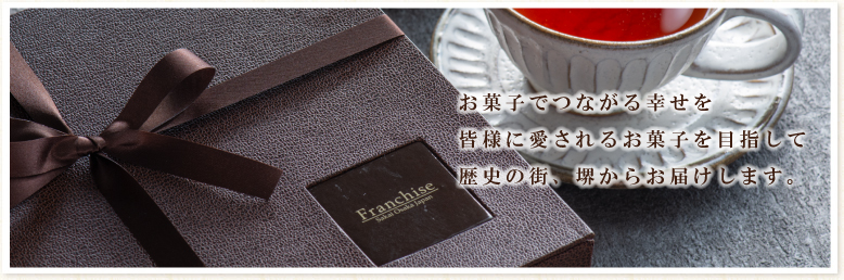 お菓子でつながる幸せを 皆様に愛されるお菓子を目指して 歴史の街、堺からお届けします。